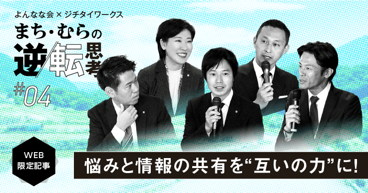 【まち・むらの逆転思考#04】全国若手町村長会を立ち上げた町長5人のホンネ座談会。首長だって悩むし、弱さもある！